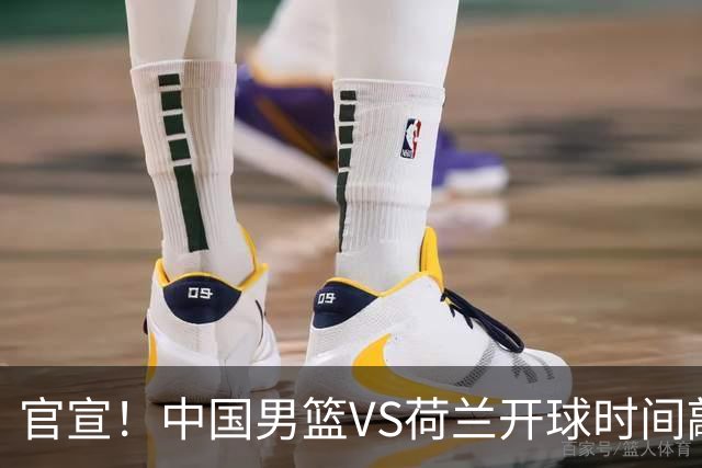 官宣！中国男篮VS荷兰开球时间敲定，央视直播，郭士强带队全力争胜